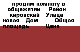 продам комнату в общежитии  › Район ­ кировский › Улица ­ новая › Дом ­ 22 › Общая площадь ­ 10 › Цена ­ 500 000 - Красноярский край, Красноярск г. Недвижимость » Квартиры продажа   . Красноярский край,Красноярск г.